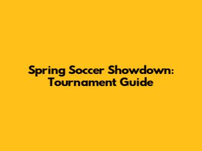 Spring Soccer Showdown: Tournament Guide